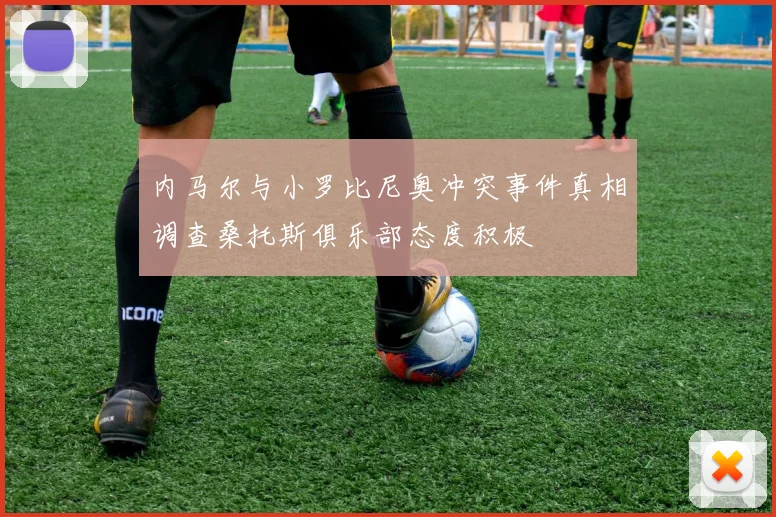 内马尔与小罗比尼奥冲突事件真相调查桑托斯俱乐部态度积极