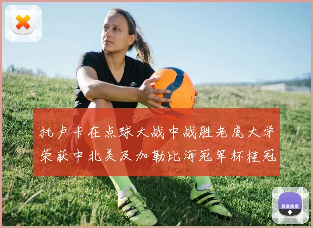 托卢卡在点球大战中战胜老虎大学荣获中北美及加勒比海冠军杯桂冠