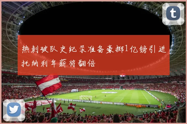 热刺破队史纪录准备豪掷1亿镑引进托纳利年薪将翻倍