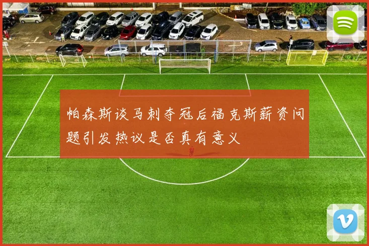 帕森斯谈马刺夺冠后福克斯薪资问题引发热议是否真有意义
