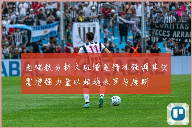 老瑞秋分析文班增重情况强调其仍需增强力量以超越米罗与唐斯
